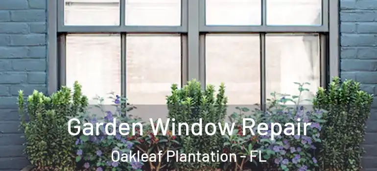 Garden Window Repair Oakleaf Plantation - FL